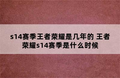 s14赛季王者荣耀是几年的 王者荣耀s14赛季是什么时候